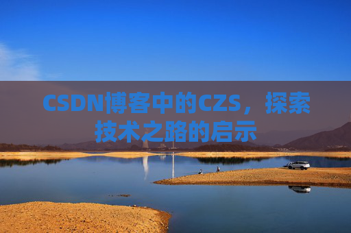 CSDN博客中的CZS，探索技术之路的启示